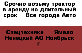 Срочно возьму трактор в аренду на длительный срок. - Все города Авто » Спецтехника   . Ямало-Ненецкий АО,Ноябрьск г.